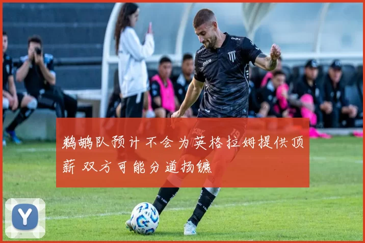 鹈鹕队预计不会为英格拉姆提供顶薪 双方可能分道扬镳