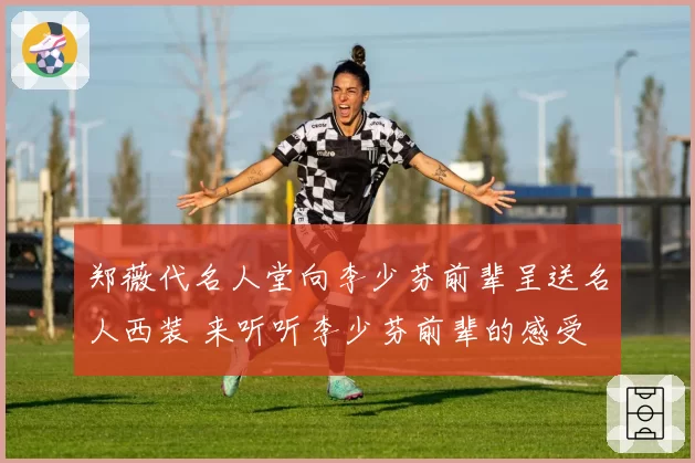 郑薇代名人堂向李少芬前辈呈送名人西装 来听听李少芬前辈的感受