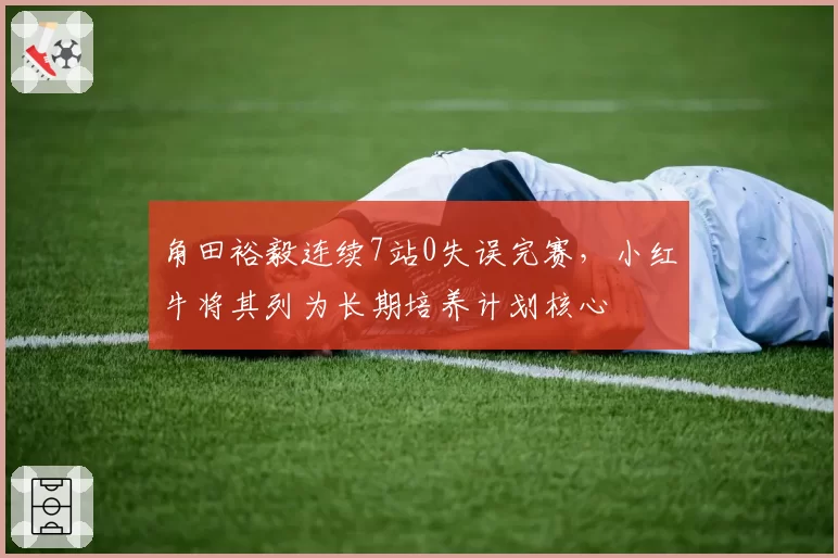 角田裕毅连续7站0失误完赛,小红牛将其列为长期培养计划核心
