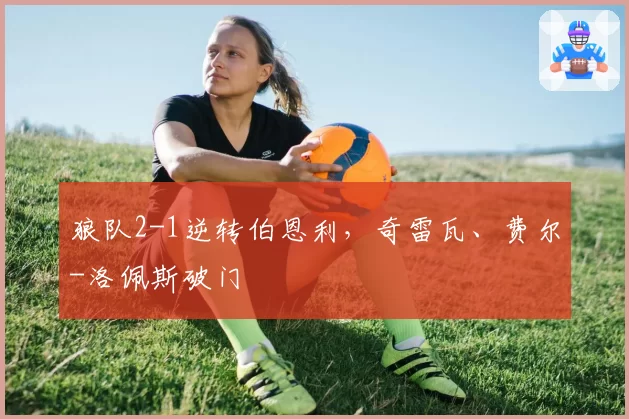 狼队2-1逆转伯恩利，奇雷瓦、费尔-洛佩斯破门