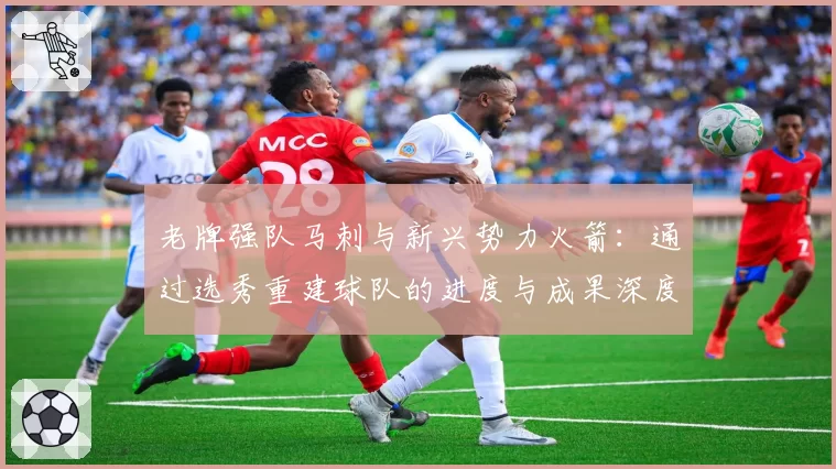 老牌强队马刺与新兴势力火箭:通过选秀重建球队的进度与成果深度分析