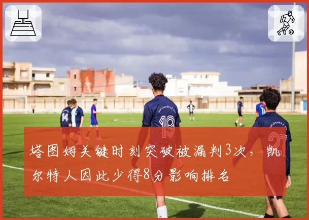 塔图姆关键时刻突破被漏判3次,凯尔特人因此少得8分影响排名