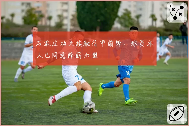 石家庄功夫接触荷甲前锋，球员本人已同意降薪加盟