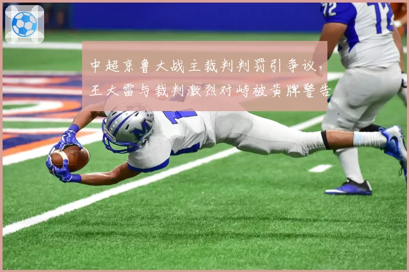 中超京鲁大战主裁判判罚引争议,王大雷与裁判激烈对峙被黄牌警告