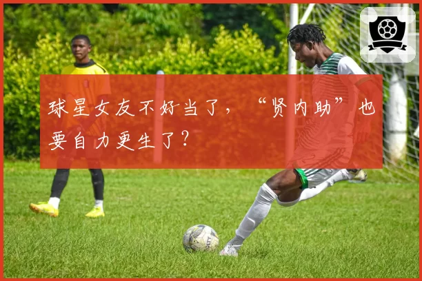 球星女友不好当了，“贤内助”也要自力更生了？