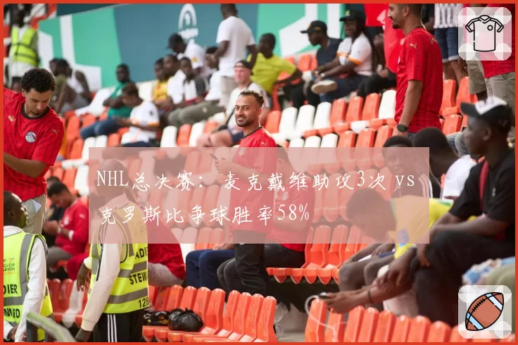 NHL总决赛:麦克戴维助攻3次 vs 克罗斯比争球胜率58%