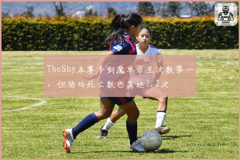 TheShy本赛季剑魔单杀王次数第一,但场均死亡数也高达3.2次