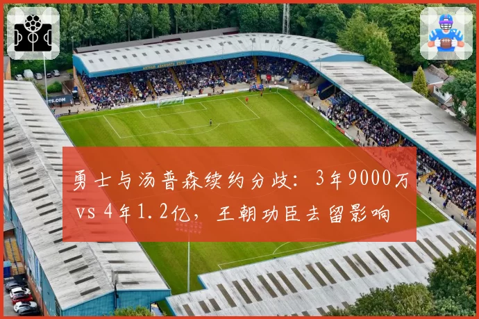 勇士与汤普森续约分歧：3年9000万 vs 4年1.2亿，王朝功臣去留影响薪资结构