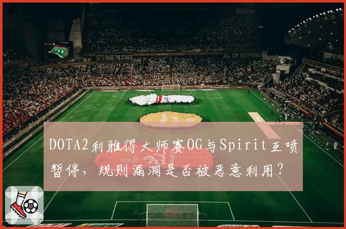 DOTA2利雅得大师赛OG与Spirit互喷暂停，规则漏洞是否被恶意利用？