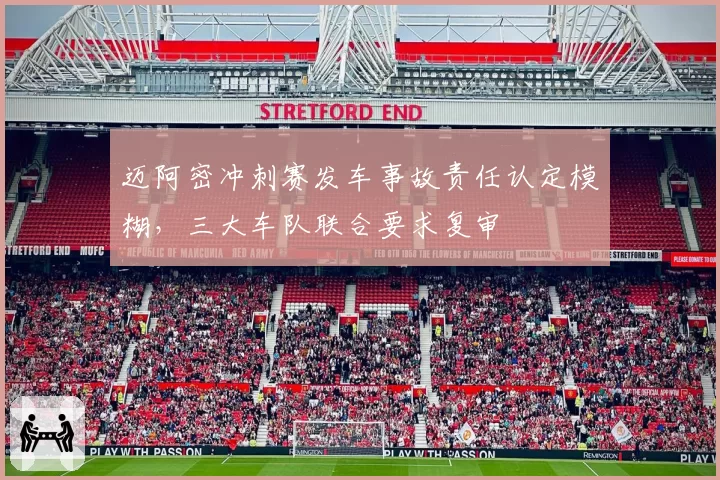 迈阿密冲刺赛发车事故责任认定模糊，三大车队联合要求复审