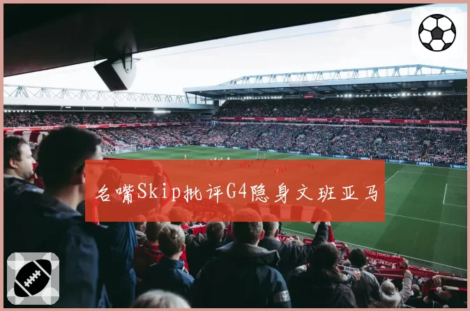名嘴Skip批评G4隐身文班亚马