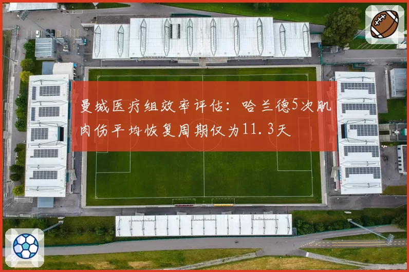 曼城医疗组效率评估：哈兰德5次肌肉伤平均恢复周期仅为11.3天