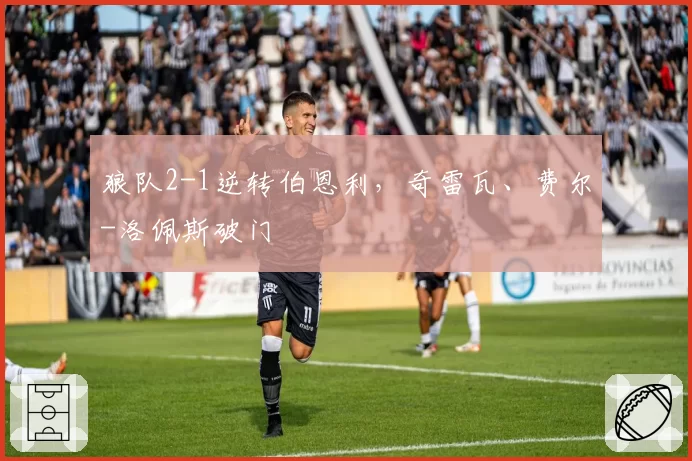 狼队2-1逆转伯恩利，奇雷瓦、费尔-洛佩斯破门
