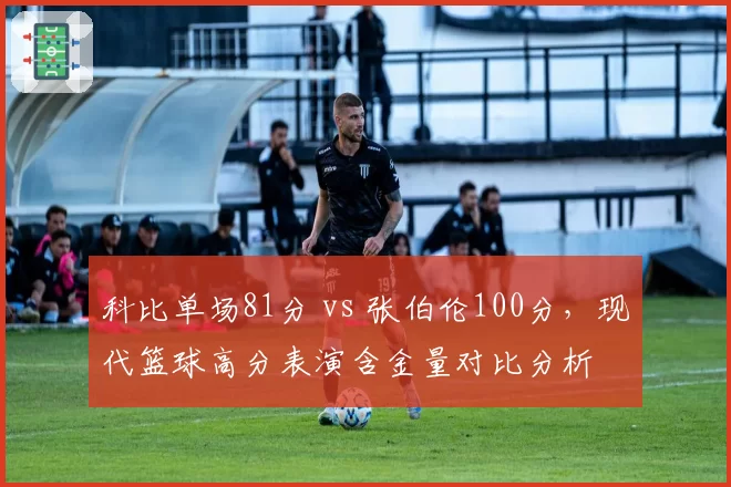 科比单场81分 vs 张伯伦100分，现代篮球高分表演含金量对比分析