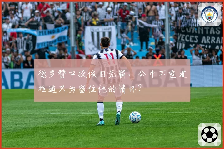 德罗赞中投依旧无解,公牛不重建难道只为留住他的情怀?