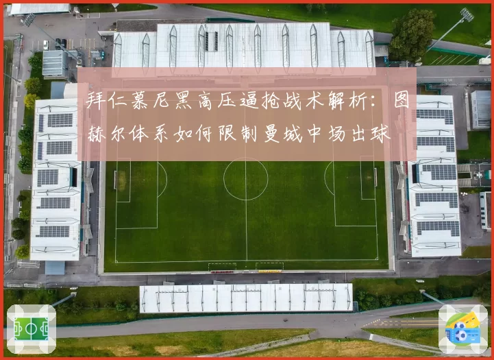 拜仁慕尼黑高压逼抢战术解析：图赫尔体系如何限制曼城中场出球