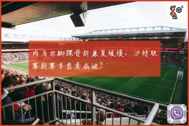 内马尔脚踝骨折康复缓慢,沙特联赛新赛季首秀成谜?
