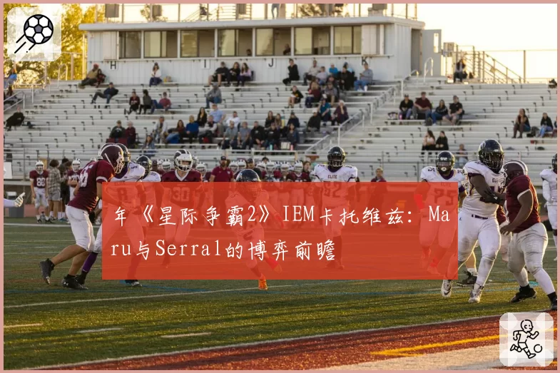 年《星际争霸2》IEM卡托维兹：Maru与Serral的博弈前瞻