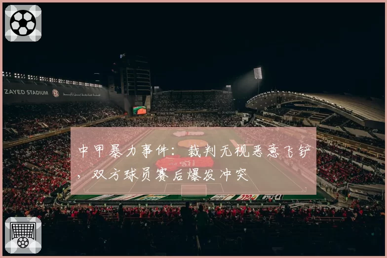 中甲暴力事件：裁判无视恶意飞铲，双方球员赛后爆发冲突