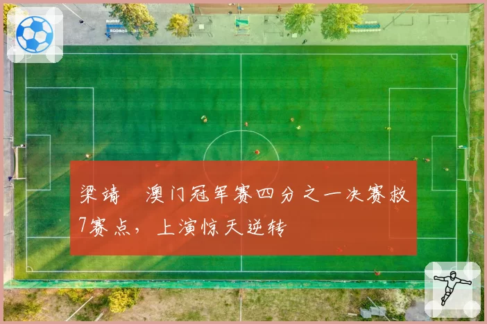 梁靖崑澳门冠军赛四分之一决赛救7赛点，上演惊天逆转