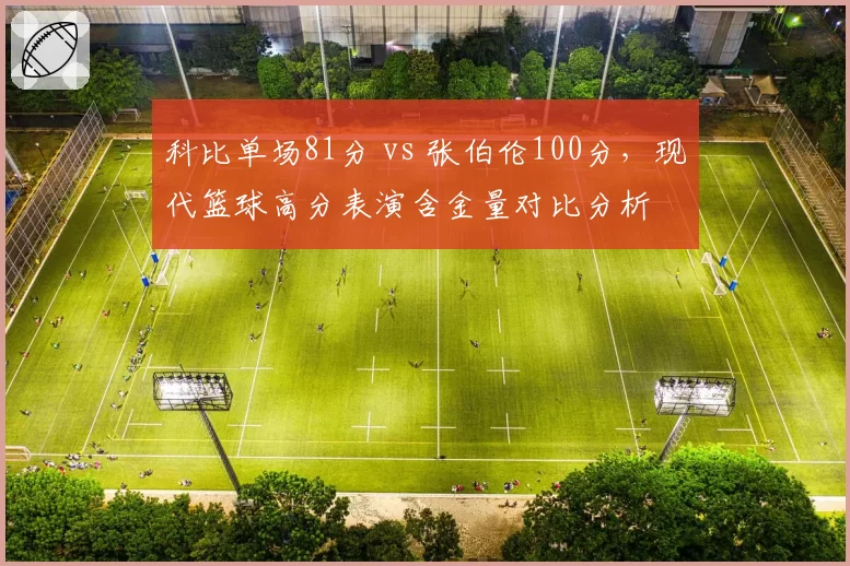 科比单场81分 vs 张伯伦100分，现代篮球高分表演含金量对比分析